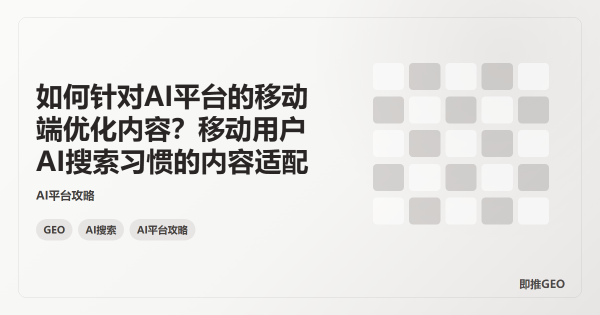 如何针对AI平台的移动端优化内容？移动用户AI搜索习惯的内容适配