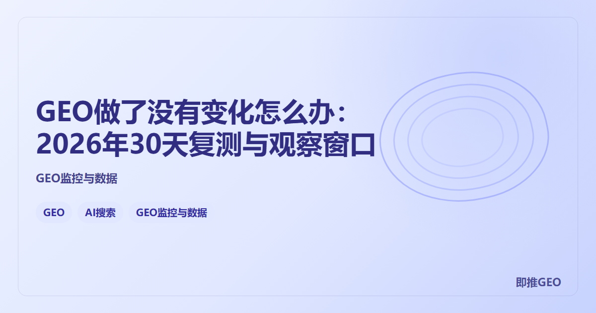 GEO做了没有变化怎么办：2026年30天复测与观察窗口