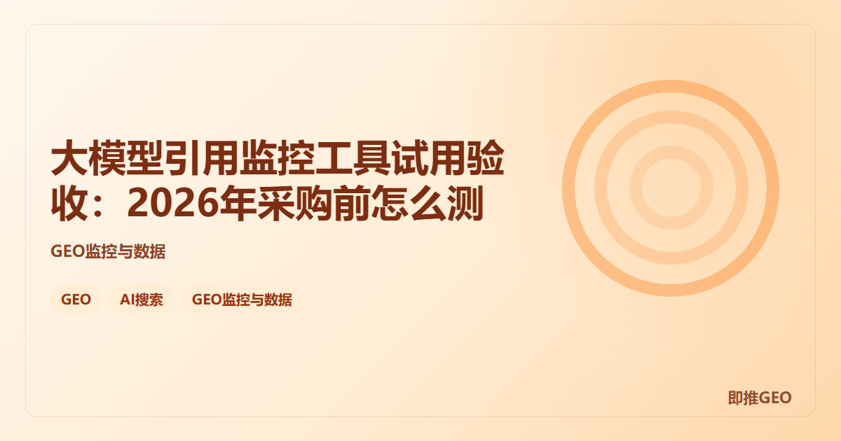 大模型引用监控工具试用验收：2026年采购前怎么测