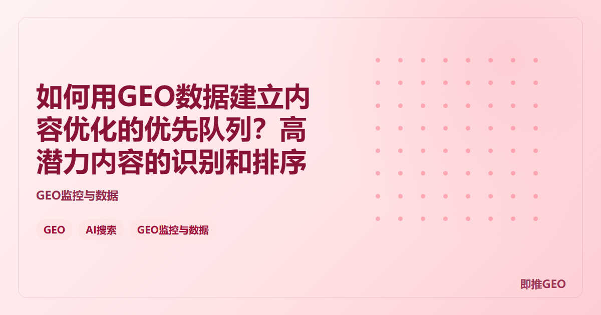 如何用GEO数据建立内容优化的优先队列？高潜力内容的识别和排序