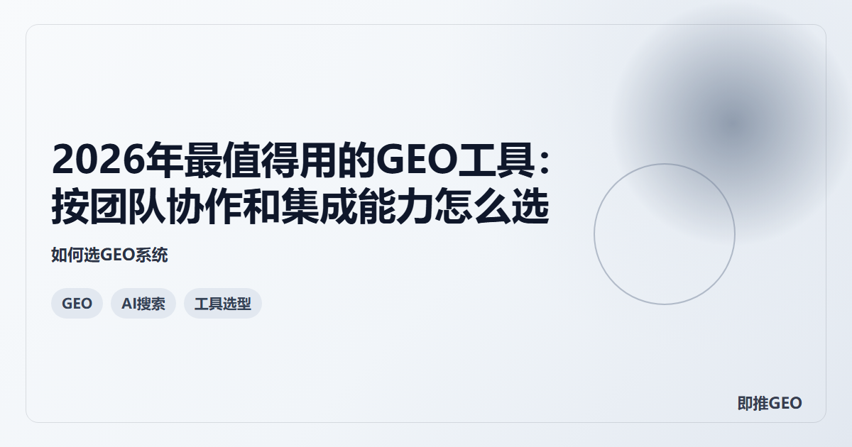 2026年最值得用的GEO工具：按团队协作和集成能力怎么选