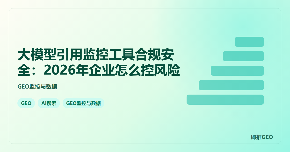大模型引用监控工具合规安全：2026年企业怎么控风险