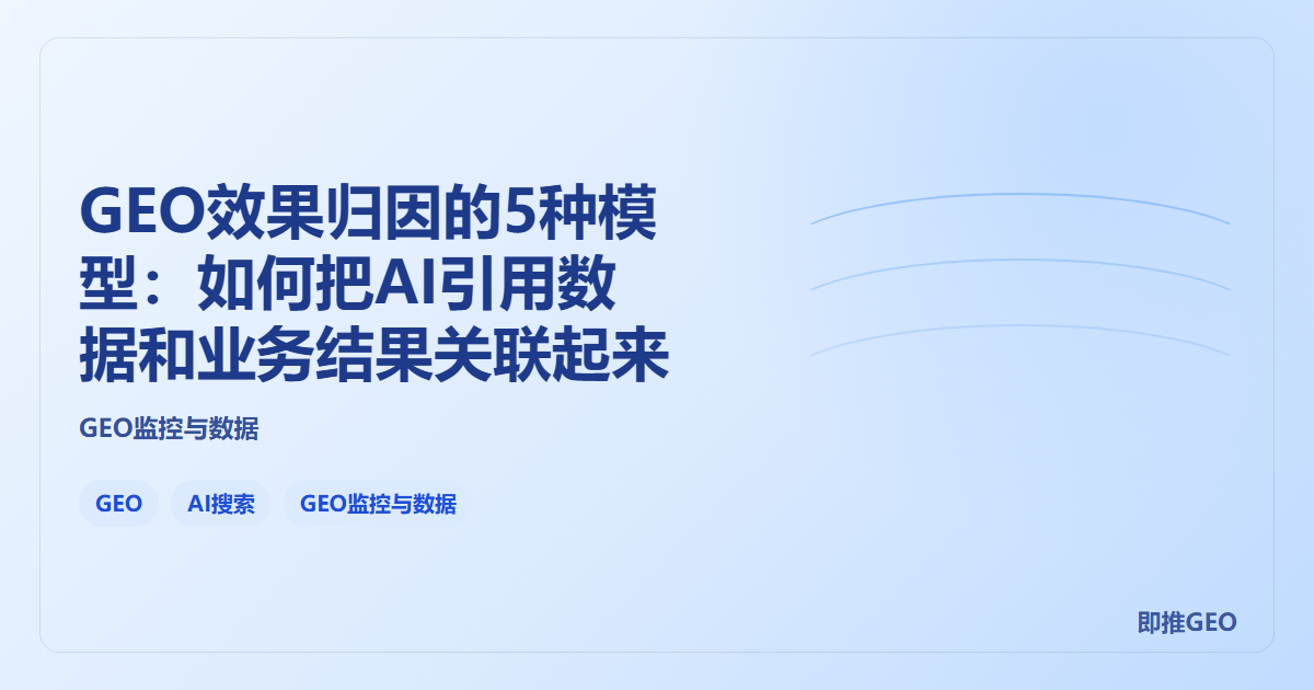 GEO效果归因的5种模型：如何把AI引用数据和业务结果关联起来