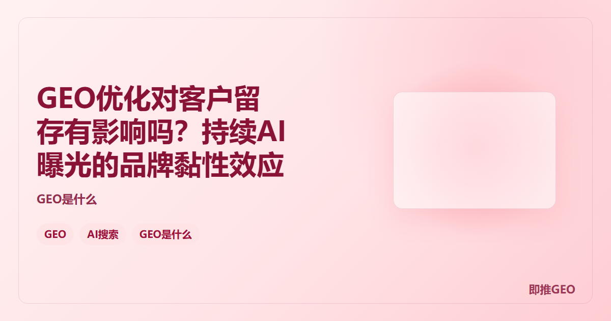 GEO优化对客户留存有影响吗？持续AI曝光的品牌黏性效应