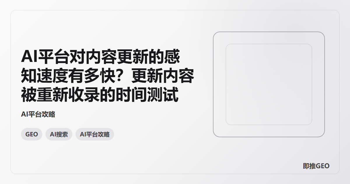 AI平台对内容更新的感知速度有多快？更新内容被重新收录的时间测试