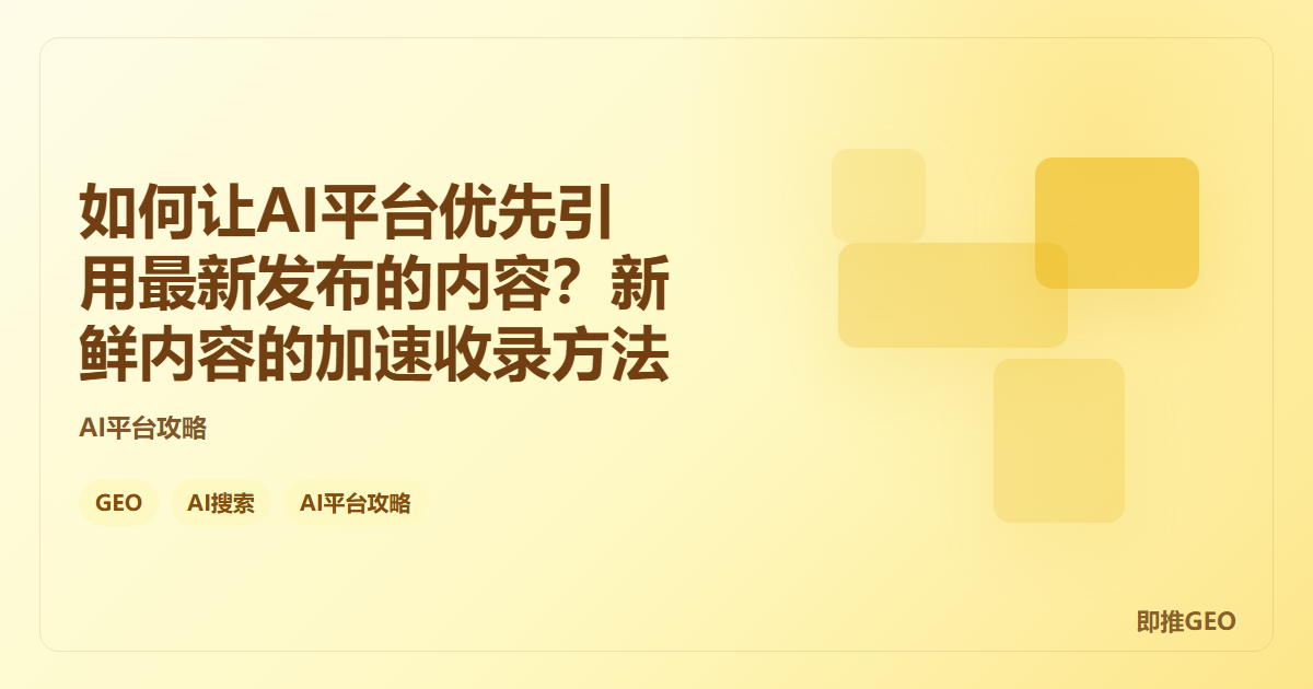 如何让AI平台优先引用最新发布的内容？新鲜内容的加速收录方法