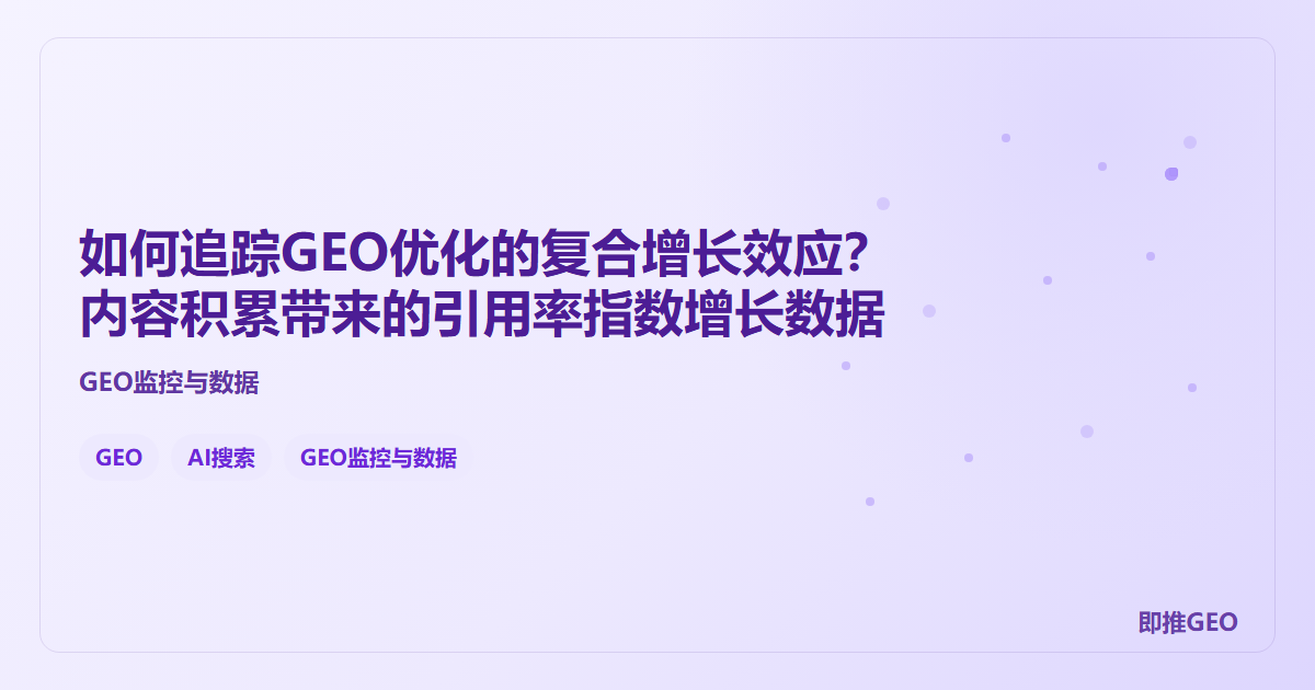 如何追踪GEO优化的复合增长效应？内容积累带来的引用率指数增长数据
