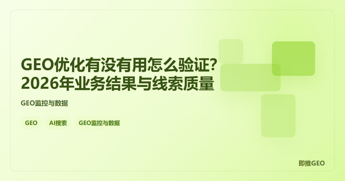 GEO优化有没有用怎么验证？2026年业务结果与线索质量