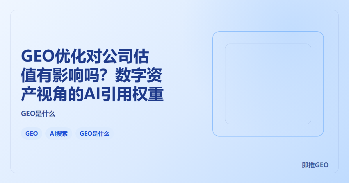 GEO优化对公司估值有影响吗？数字资产视角的AI引用权重