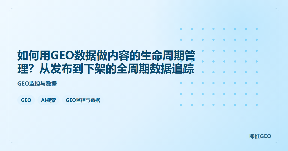 如何用GEO数据做内容的生命周期管理？从发布到下架的全周期数据追踪