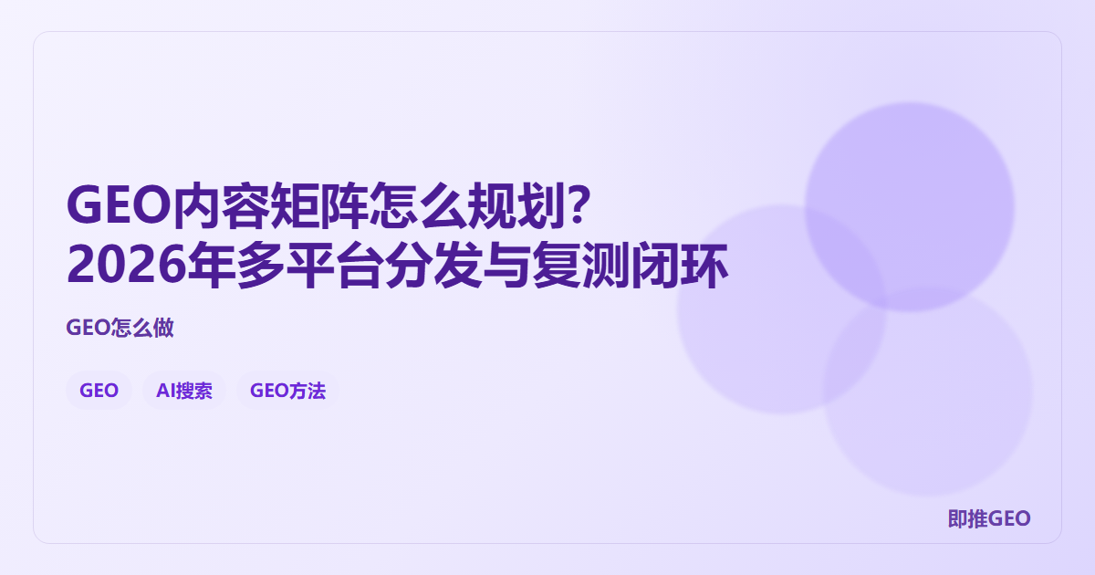 GEO内容矩阵怎么规划？2026年多平台分发与复测闭环