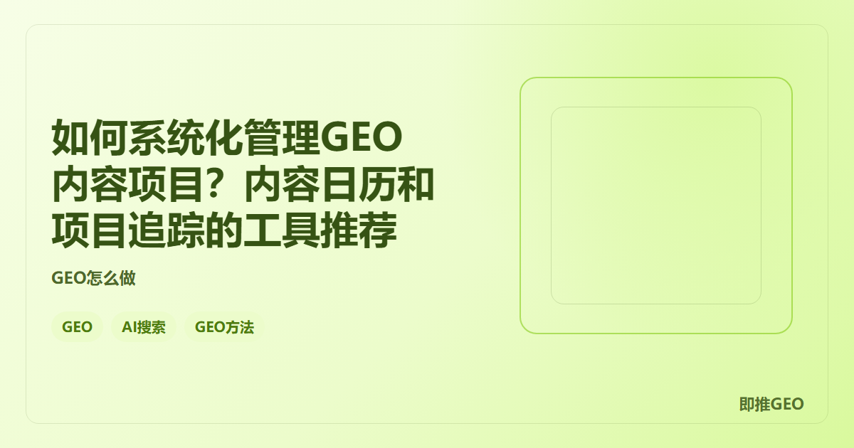 如何系统化管理GEO内容项目？内容日历和项目追踪的工具推荐