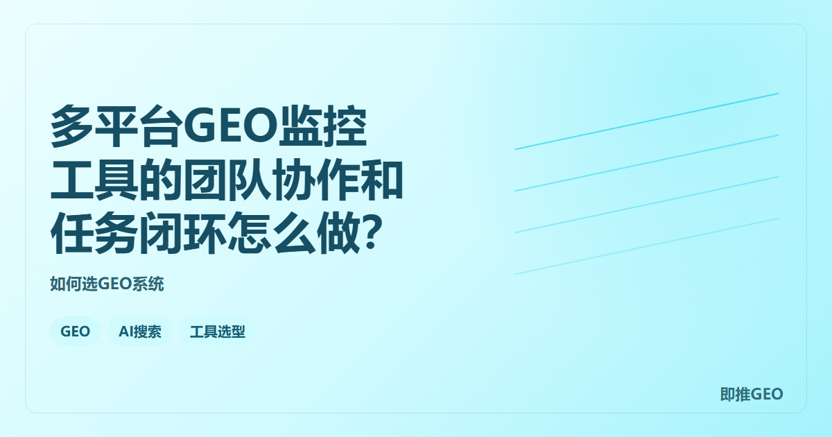 多平台GEO监控工具的团队协作和任务闭环怎么做？