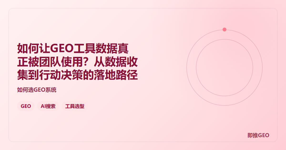 如何让GEO工具数据真正被团队使用？从数据收集到行动决策的落地路径