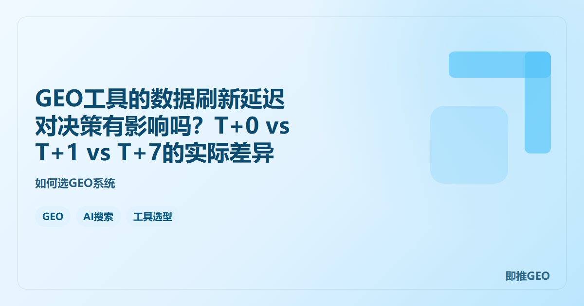 GEO工具的数据刷新延迟对决策有影响吗？T+0 vs T+1 vs T+7的实际差异