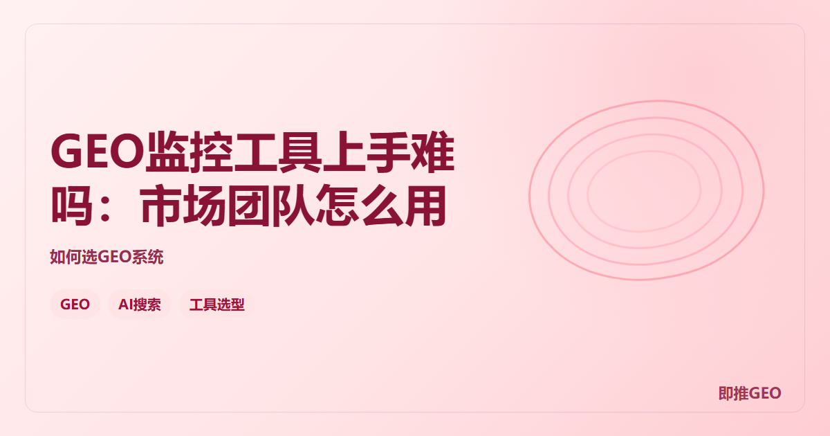 GEO监控工具上手难吗：市场团队怎么用
