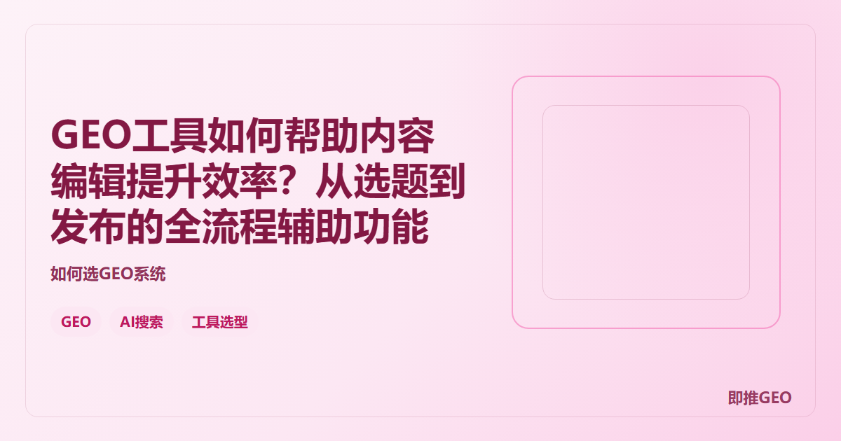 GEO工具如何帮助内容编辑提升效率？从选题到发布的全流程辅助功能