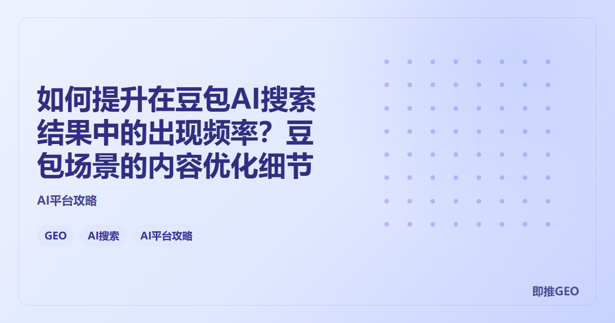 如何提升在豆包AI搜索结果中的出现频率？豆包场景的内容优化细节