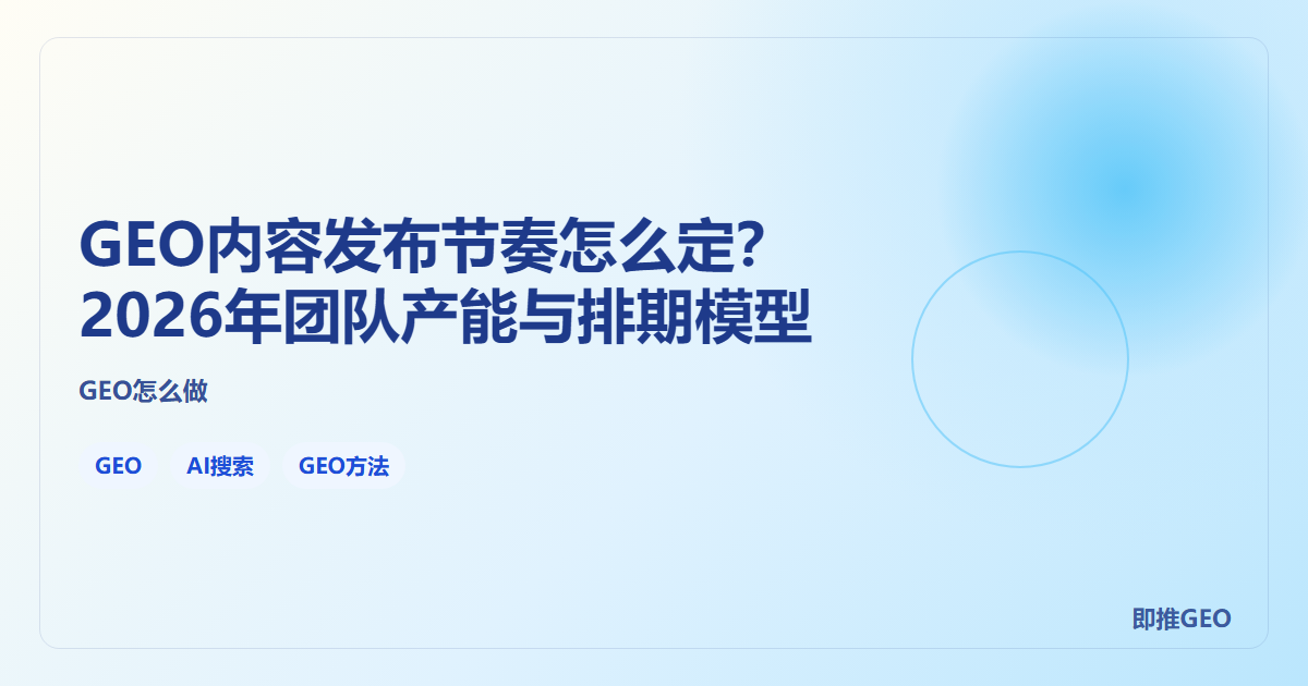 GEO内容发布节奏怎么定？2026年团队产能与排期模型