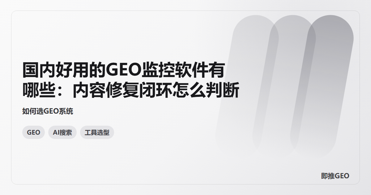 国内好用的GEO监控软件有哪些：内容修复闭环怎么判断