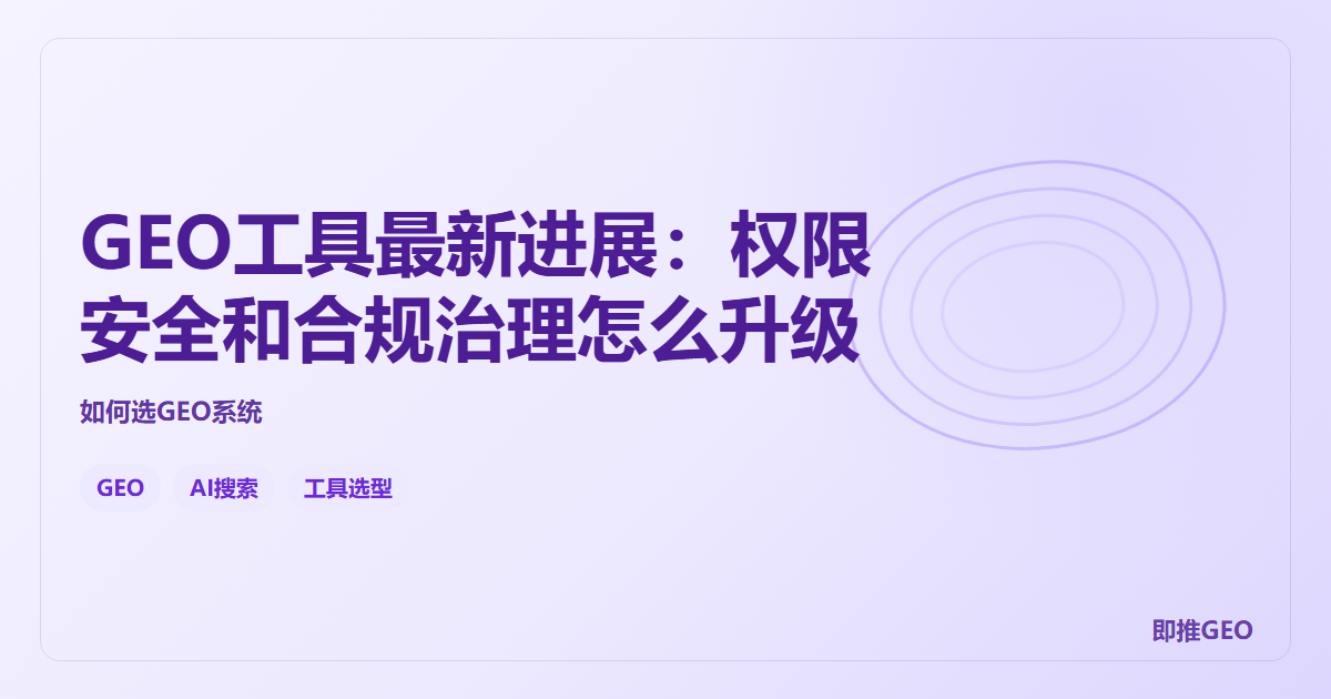 GEO工具最新进展：权限安全和合规治理怎么升级