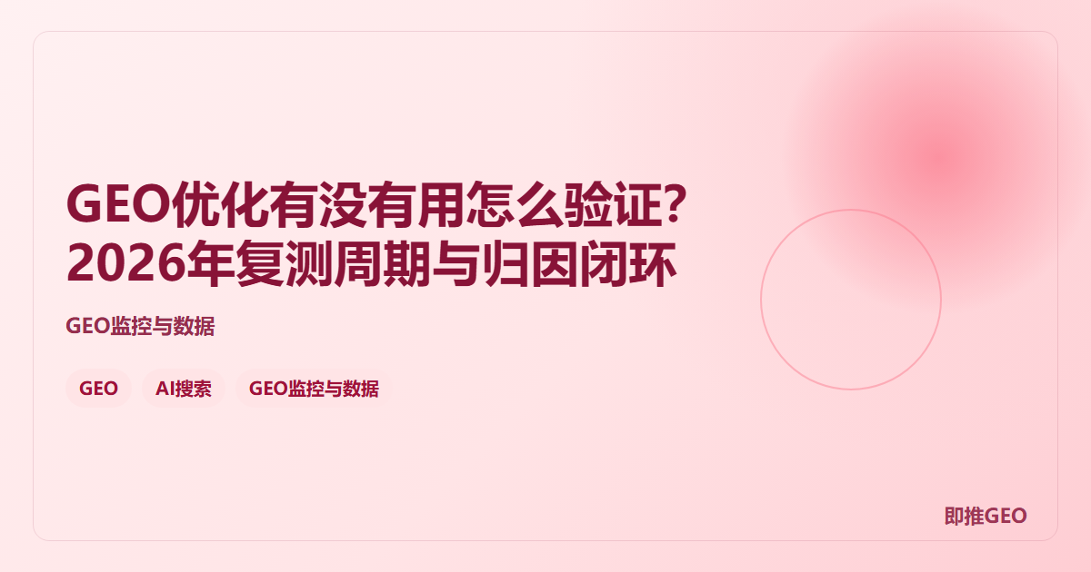 GEO优化有没有用怎么验证？2026年复测周期与归因闭环