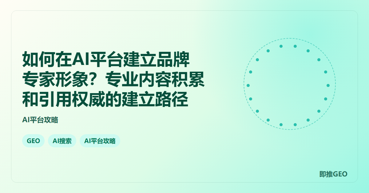 如何在AI平台建立品牌专家形象？专业内容积累和引用权威的建立路径