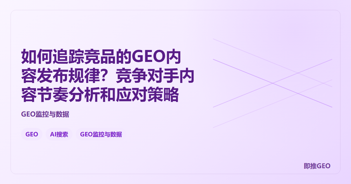 如何追踪竞品的GEO内容发布规律？竞争对手内容节奏分析和应对策略