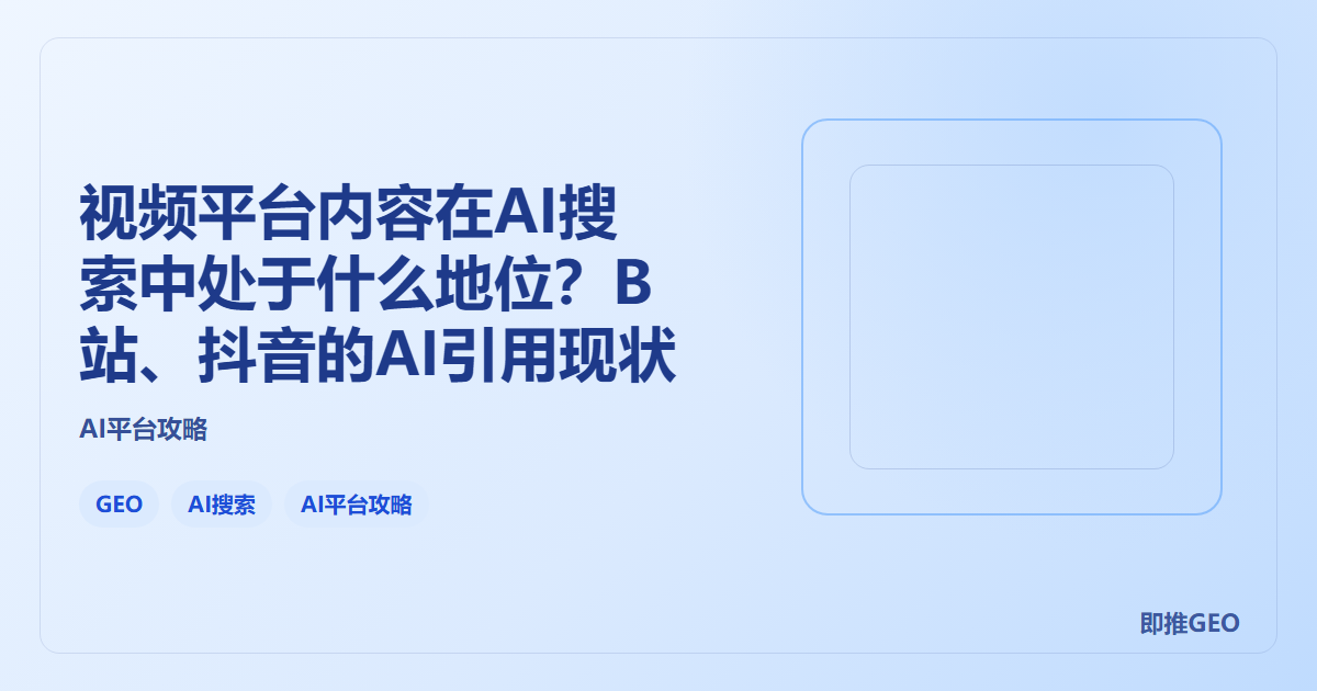视频平台内容在AI搜索中处于什么地位？B站、抖音的AI引用现状