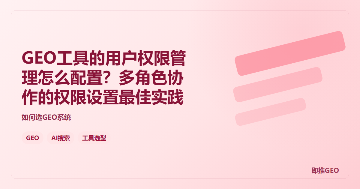 GEO工具的用户权限管理怎么配置？多角色协作的权限设置最佳实践