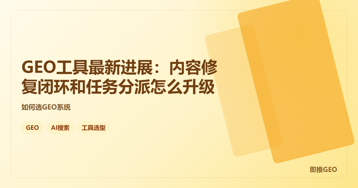GEO工具最新进展：内容修复闭环和任务分派怎么升级