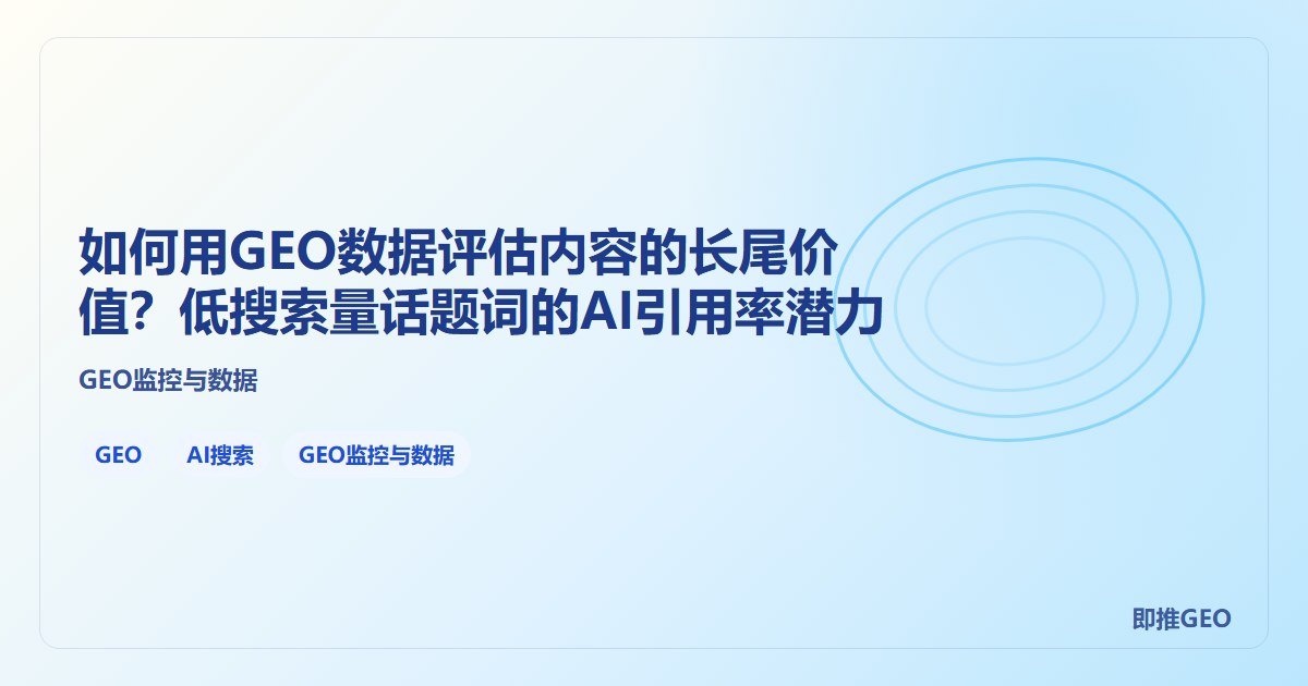 如何用GEO数据评估内容的长尾价值？低搜索量话题词的AI引用率潜力