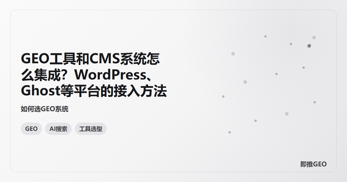 GEO工具和CMS系统怎么集成？WordPress、Ghost等平台的接入方法