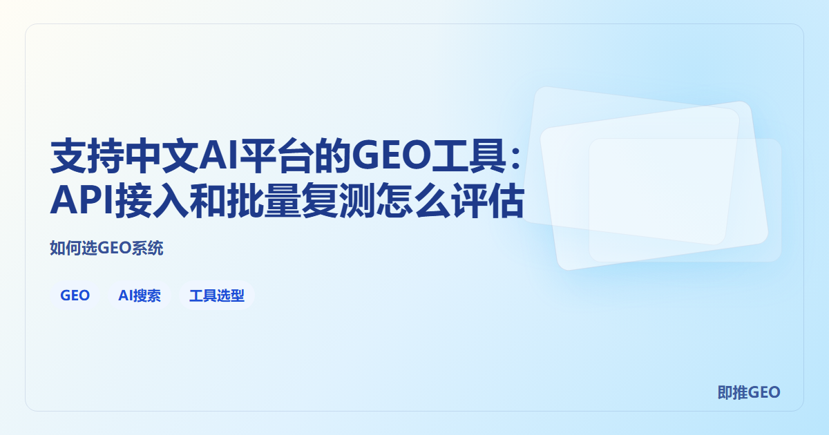 支持中文AI平台的GEO工具：API接入和批量复测怎么评估