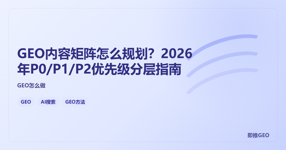 GEO内容矩阵怎么规划？2026年P0/P1/P2优先级分层指南