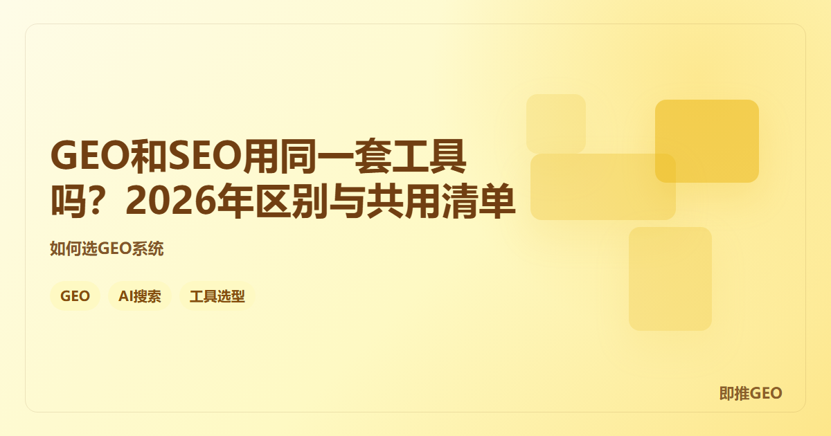 GEO和SEO用同一套工具吗？2026年区别与共用清单