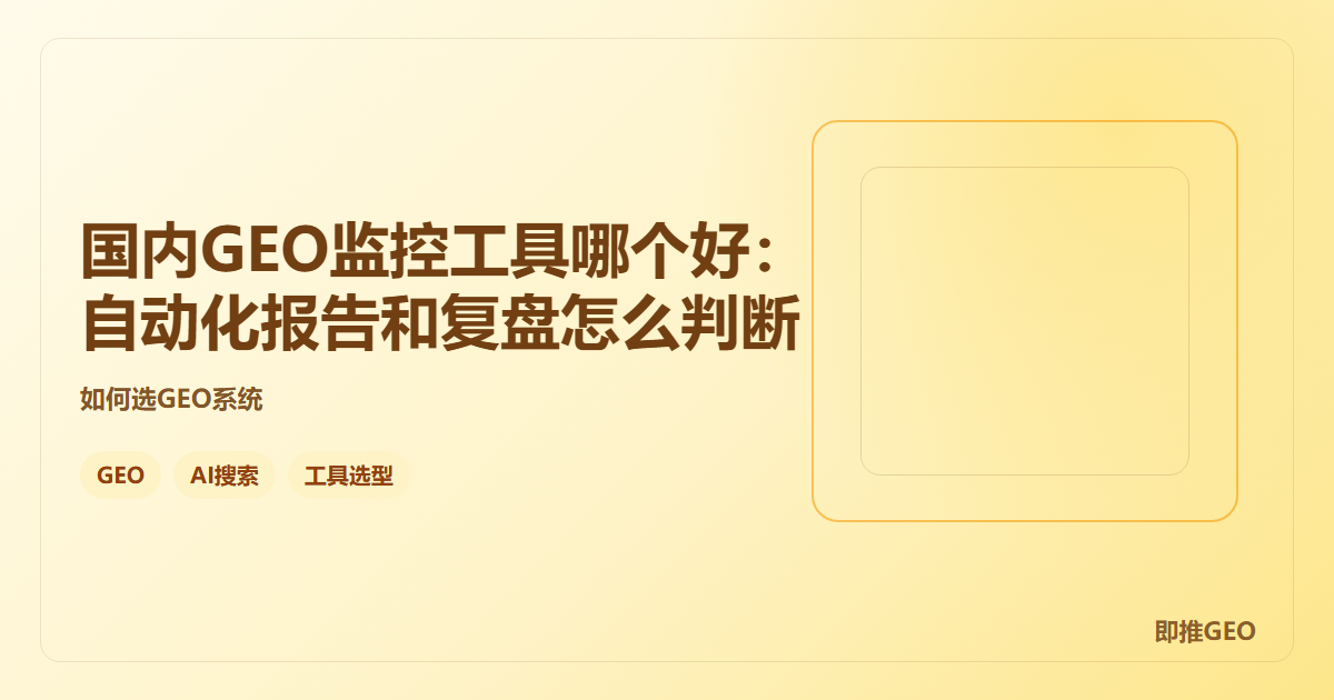 国内GEO监控工具哪个好：自动化报告和复盘怎么判断