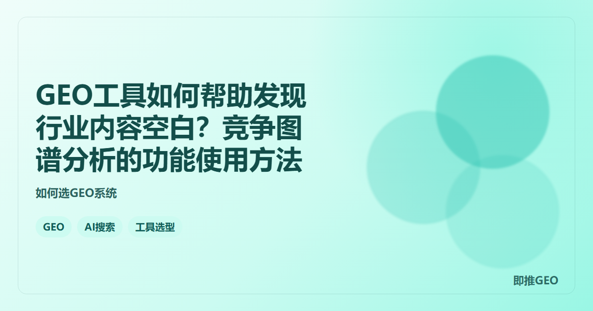 GEO工具如何帮助发现行业内容空白？竞争图谱分析的功能使用方法